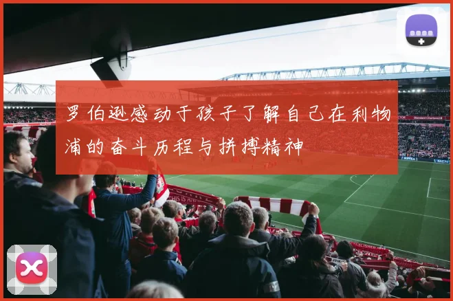 罗伯逊感动于孩子了解自己在利物浦的奋斗历程与拼搏精神