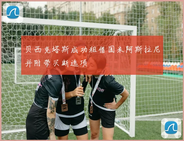 贝西克塔斯成功租借国米阿斯拉尼并附带买断选项