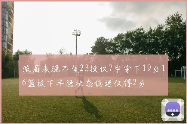 浓眉表现不佳23投仅7中拿下19分16篮板下半场状态低迷仅得2分