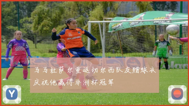 马马杜萨尔重返切尔西队友赠球衣庆祝他赢得非洲杯冠军