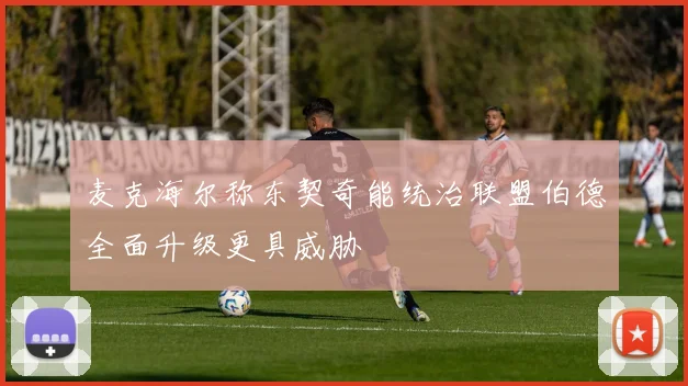 麦克海尔称东契奇能统治联盟伯德全面升级更具威胁