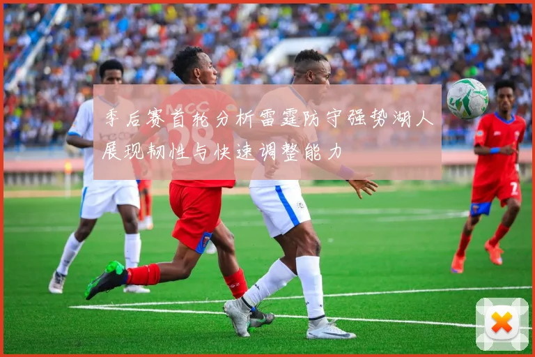 季后赛首轮分析雷霆防守强势湖人展现韧性与快速调整能力