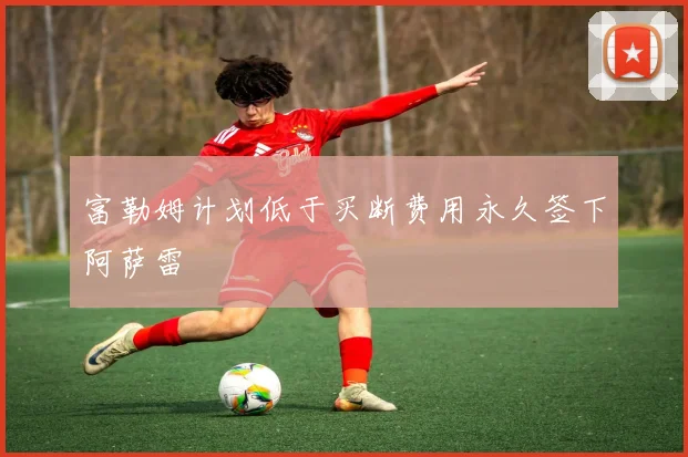 富勒姆计划低于买断费用永久签下阿萨雷