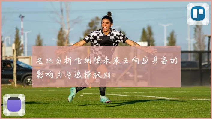 名记分析伦纳德未来去向应具备的影响力与选择权利