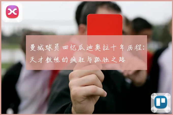 曼城球员回忆瓜迪奥拉十年历程：天才教练的疯狂与孤独之路