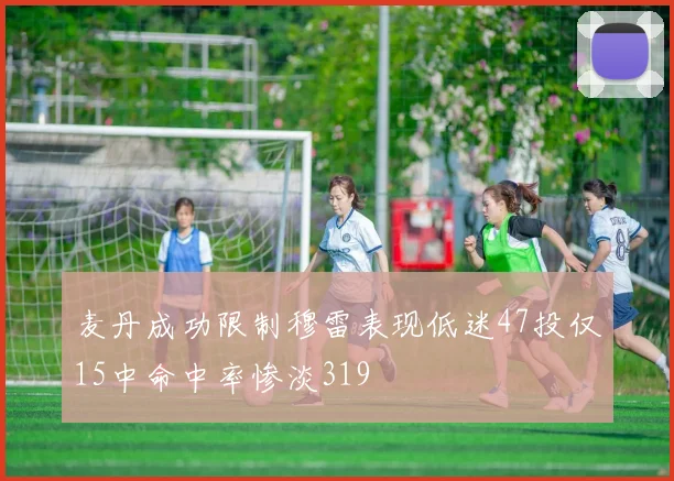 麦丹成功限制穆雷表现低迷47投仅15中命中率惨淡319